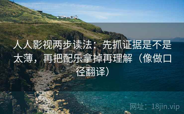 人人影视两步读法：先抓证据是不是太薄，再把配乐拿掉再理解（像做口径翻译）