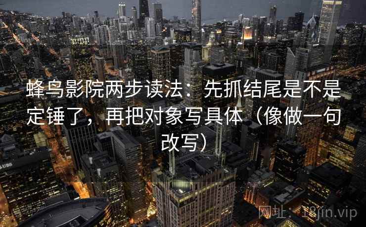 蜂鸟影院两步读法：先抓结尾是不是定锤了，再把对象写具体（像做一句改写）