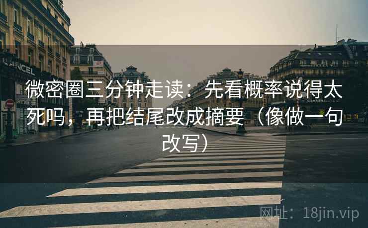 微密圈三分钟走读：先看概率说得太死吗，再把结尾改成摘要（像做一句改写）