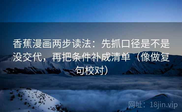 香蕉漫画两步读法：先抓口径是不是没交代，再把条件补成清单（像做复句校对）