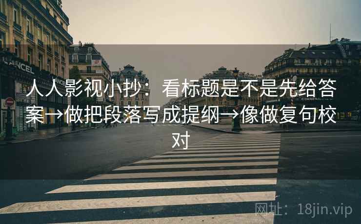 人人影视小抄：看标题是不是先给答案→做把段落写成提纲→像做复句校对