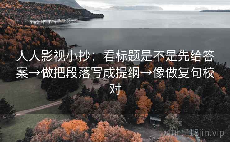 人人影视小抄：看标题是不是先给答案→做把段落写成提纲→像做复句校对