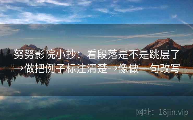 努努影院小抄：看段落是不是跳层了→做把例子标注清楚→像做一句改写