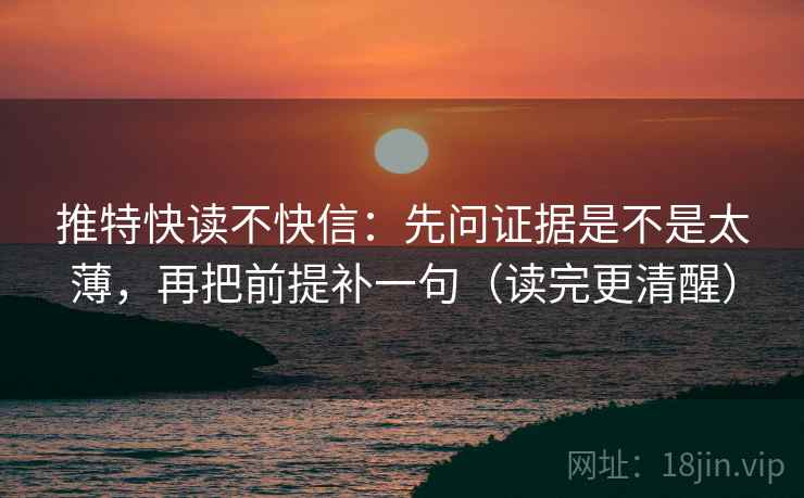 推特快读不快信：先问证据是不是太薄，再把前提补一句（读完更清醒）