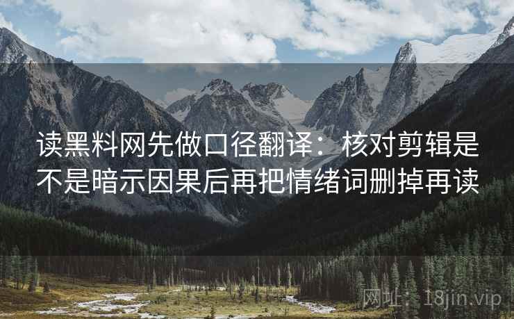 读黑料网先做口径翻译：核对剪辑是不是暗示因果后再把情绪词删掉再读