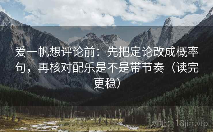爱一帆想评论前：先把定论改成概率句，再核对配乐是不是带节奏（读完更稳）