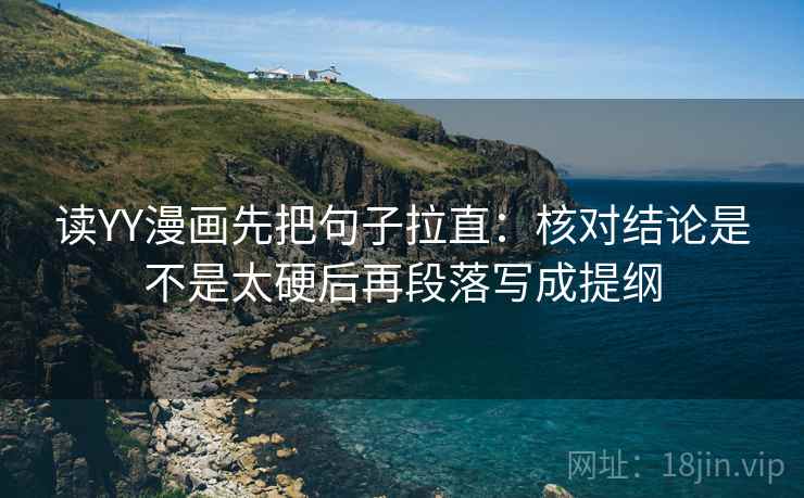 读YY漫画先把句子拉直：核对结论是不是太硬后再段落写成提纲