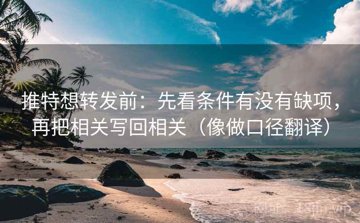 推特想转发前：先看条件有没有缺项，再把相关写回相关（像做口径翻译）