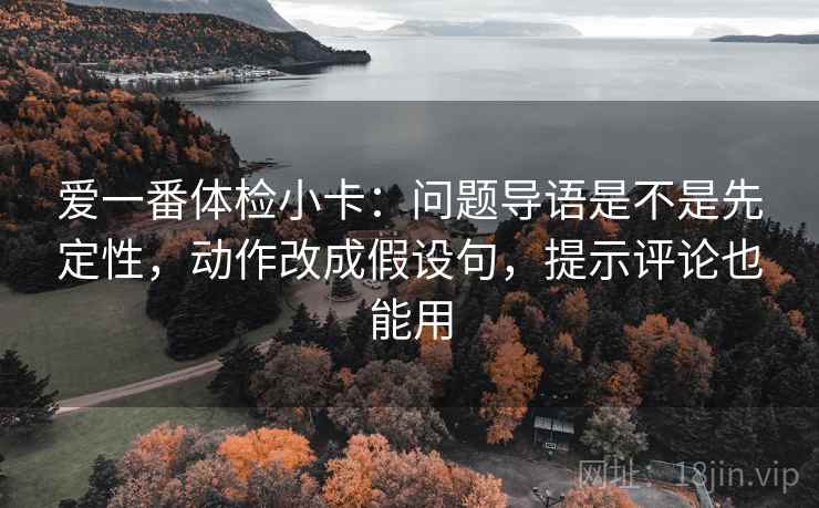 爱一番体检小卡：问题导语是不是先定性，动作改成假设句，提示评论也能用