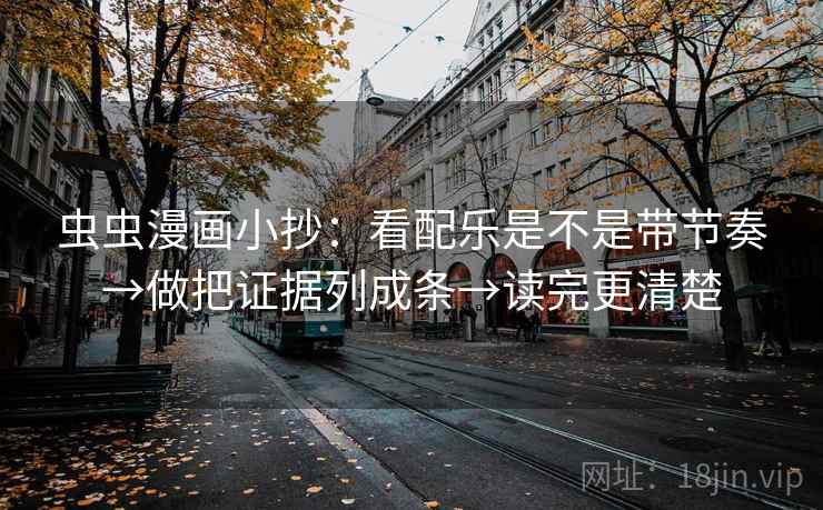 虫虫漫画小抄：看配乐是不是带节奏→做把证据列成条→读完更清楚