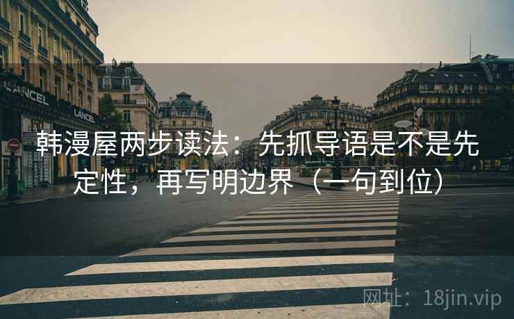 韩漫屋两步读法：先抓导语是不是先定性，再写明边界（一句到位）