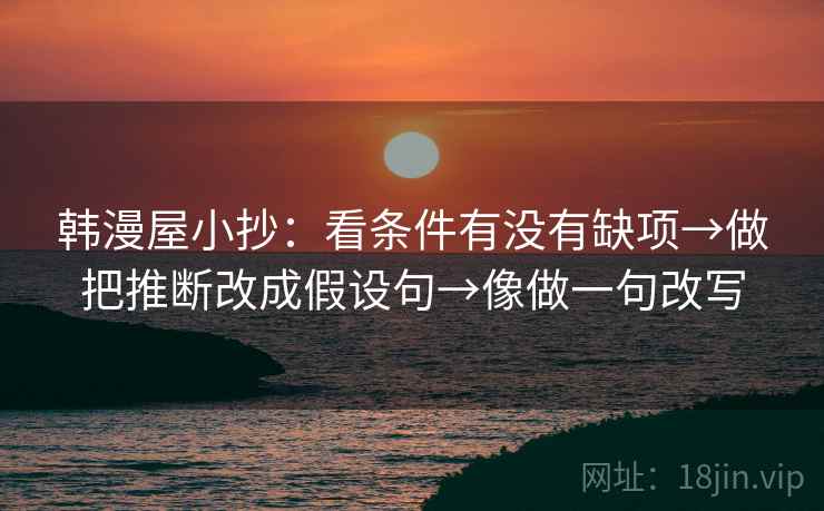 韩漫屋小抄：看条件有没有缺项→做把推断改成假设句→像做一句改写