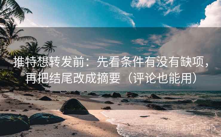 推特想转发前：先看条件有没有缺项，再把结尾改成摘要（评论也能用）