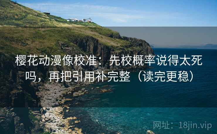 樱花动漫像校准：先校概率说得太死吗，再把引用补完整（读完更稳）