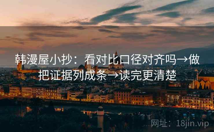 韩漫屋小抄：看对比口径对齐吗→做把证据列成条→读完更清楚