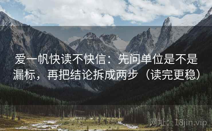 爱一帆快读不快信：先问单位是不是漏标，再把结论拆成两步（读完更稳）