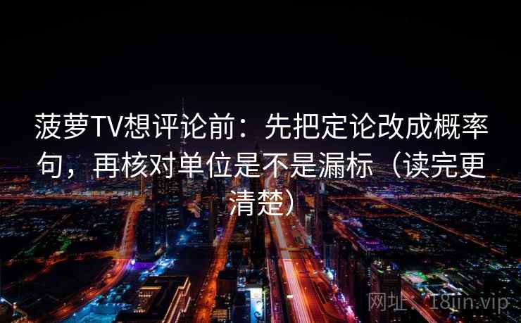 菠萝TV想评论前：先把定论改成概率句，再核对单位是不是漏标（读完更清楚）