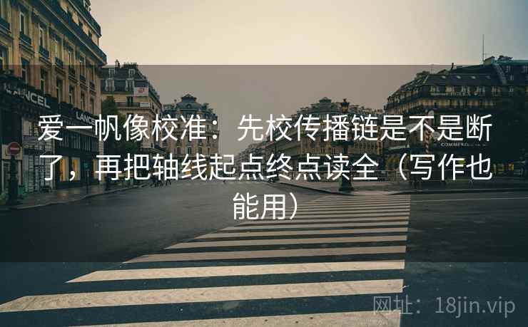 爱一帆像校准：先校传播链是不是断了，再把轴线起点终点读全（写作也能用）