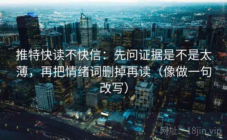 推特快读不快信:先问证据是不是太薄,再把情绪词删掉再读(像做一句改写) 推特快读不快信:先问证据是不是太薄,再把情绪词删掉再读(像做一句改写)