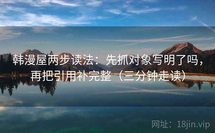 韩漫屋两步读法：先抓对象写明了吗，再把引用补完整（三分钟走读）