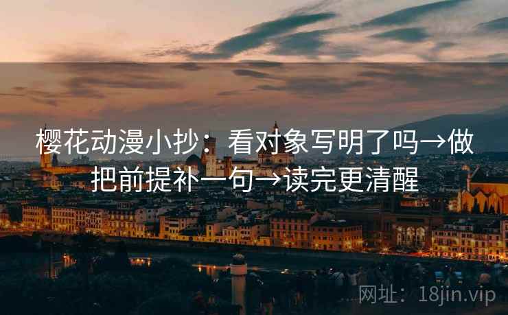 樱花动漫小抄:看对象写明了吗→做把前提补一句→读完更清醒 樱花动漫小抄:看对象写明了吗→做把前提补一句→读完更清醒