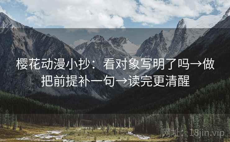 樱花动漫小抄:看对象写明了吗→做把前提补一句→读完更清醒 樱花动漫小抄:看对象写明了吗→做把前提补一句→读完更清醒