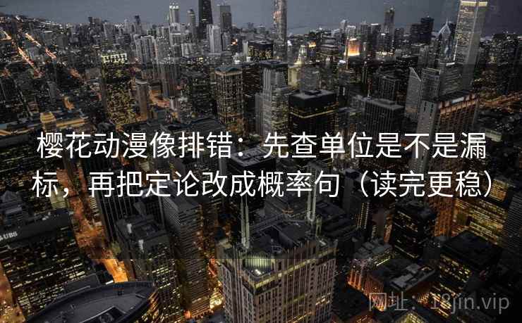 樱花动漫像排错:先查单位是不是漏标,再把定论改成概率句(读完更稳) 樱花动漫像排错:先查单位是不是漏标,再把定论改成概率句(读完更稳)